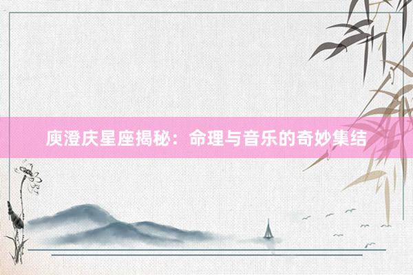 庾澄庆星座揭秘：命理与音乐的奇妙集结